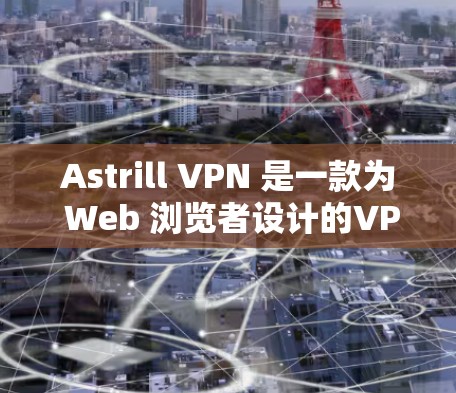 Astrill VPN 是一款为 Web 浏览者设计的VPN应用,旨在提供安全、可靠的网络连接。以下是对 Astrill VPN 的最新版客户端的详细介绍 Astrill VPN 是一款为 Web 浏览者设计的VPN应用,旨在提供安全、可靠的网络连接。以下是对 Astrill VPN 的最新版客户端的详细介绍