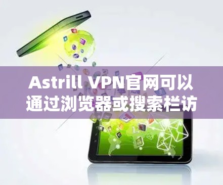 Astrill VPN官网可以通过浏览器或搜索栏访问。以下是访问Astrill VPN官网的步骤