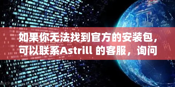 如果你无法找到官方的安装包，可以联系Astrill 的客服，询问是否有免费试用服务或云服务 option，以便获取帮助。希望这能帮到你！