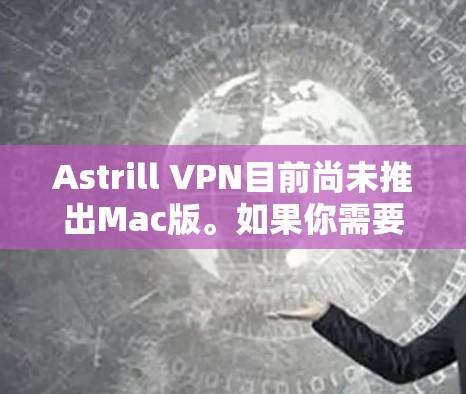 Astrill VPN目前尚未推出Mac版。如果你需要使用Astrill VPN在Mac上，通常需要通过以下步骤进行