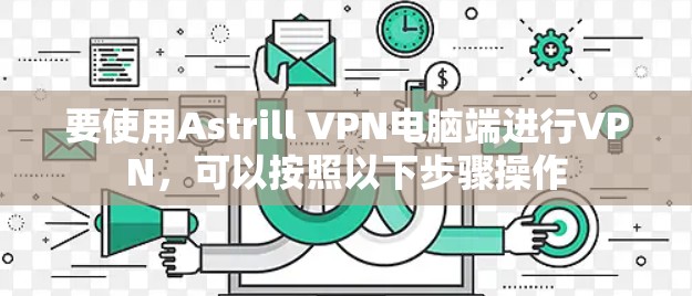 要使用Astrill VPN电脑端进行VPN，可以按照以下步骤操作