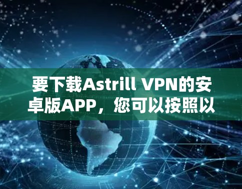 要下载Astrill VPN的安卓版APP，您可以按照以下步骤操作