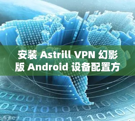 安装 Astrill VPN 幻影版 Android 设备配置方法