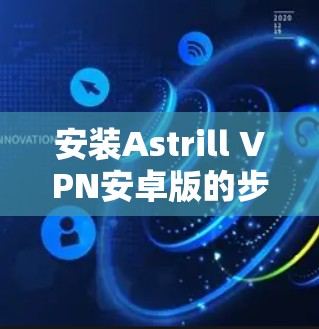 安装Astrill VPN安卓版的步骤如下