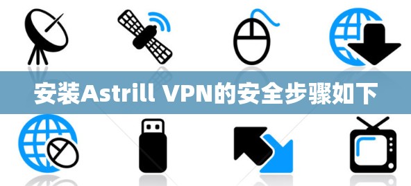安装Astrill VPN的安全步骤如下