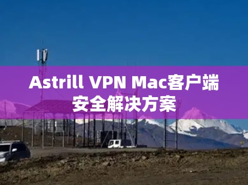 Astrill VPN Mac客户端安全解决方案