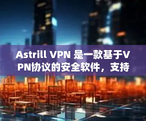 Astrill VPN 是一款基于VPN协议的安全软件,支持在 Windows 系统上安装和使用。以下是使用 Astrill VPN 在 Windows 系统上进行操作的步骤 Astrill VPN 是一款基于VPN协议的安全软件,支持在 Windows 系统上安装和使用。以下是使用 Astrill VPN 在 Windows 系统上进行操作的步骤