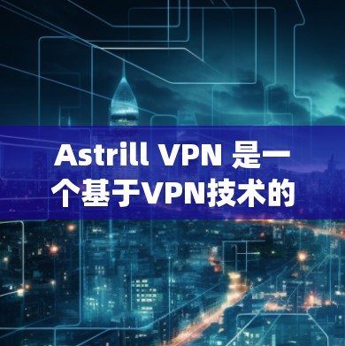 Astrill VPN 是一个基于VPN技术的软件，通常支持 Windows 和 Mac 系统。如果你想要在 Mac 系统上下载 Astrill VPN，可以按照以下步骤进行