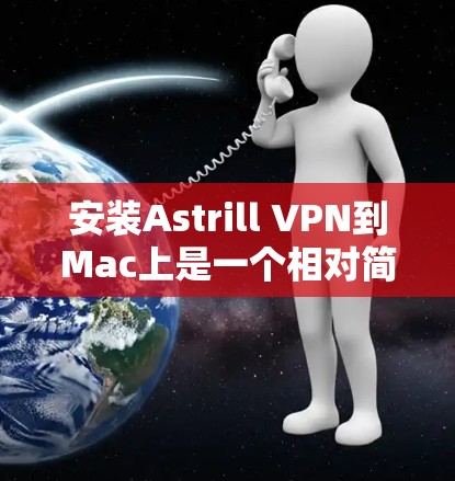 安装Astrill VPN到Mac上是一个相对简单的过程，但需要仔细规划以确保所有步骤顺利进行。以下是一步步的指南