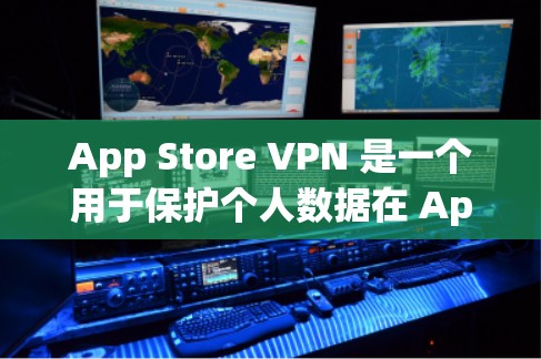 App Store VPN 是一个用于保护个人数据在 App Store 中的安全工具。以下是对 App Store VPN 的详细步骤和信息