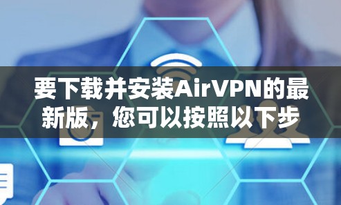 要下载并安装AirVPN的最新版，您可以按照以下步骤进行