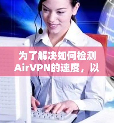 为了解决如何检测AirVPN的速度，以下是一些步骤和方法