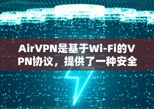 AirVPN是基于Wi-Fi的VPN协议,提供了一种安全、便捷的VPN连接方式。以下是一些与AirVPN节点连接相关的要点 AirVPN是基于Wi-Fi的VPN协议,提供了一种安全、便捷的VPN连接方式。以下是一些与AirVPN节点连接相关的要点