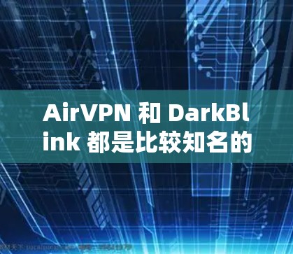 AirVPN 和 DarkBlink 都是比较知名的安卓VPN工具，以下是它们的基本信息