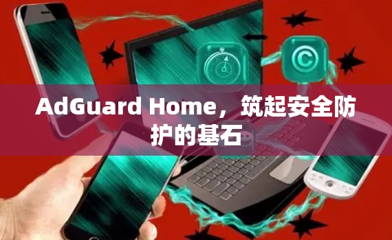AdGuard Home，筑起安全防护的基石