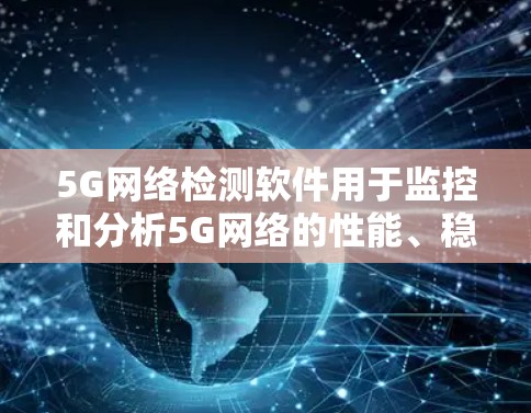 5G网络检测软件用于监控和分析5G网络的性能、稳定性、设备异常以及网络状态等。以下是一些常见的5G网络检测软件及其特点