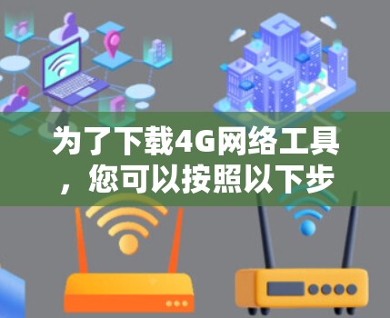 为了下载4G网络工具，您可以按照以下步骤进行