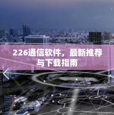 226通信软件，最新推荐与下载指南