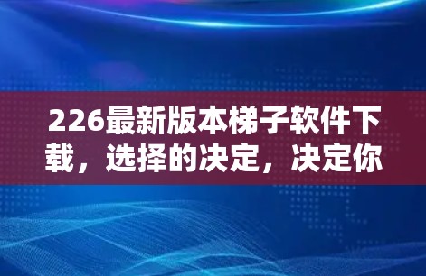 226最新版本<strong>梯子</strong>软件下载，选择的决定，决定你的未来