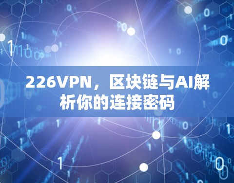 226VPN,区块链与AI解析你的连接密码 226VPN,区块链与AI解析你的连接密码