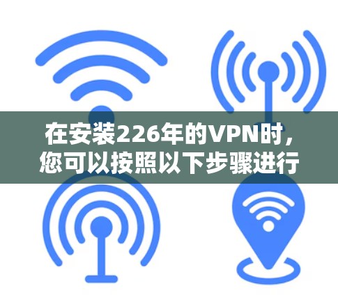 在安装226年的VPN时，您可以按照以下步骤进行操作