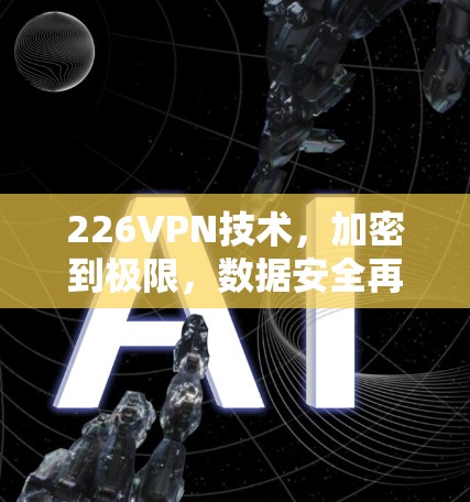 226VPN技术，加密到极限，数据安全再升级