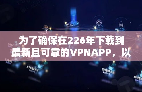为了确保在226年下载到最新且可靠的VPNAPP，以下是一些推荐