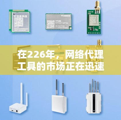 在226年，网络代理工具的市场正在迅速发展，提供多样化的功能和解决方案，帮助用户高效管理网络环境。以下是一些推荐的工具，涵盖了不同的应用场景和需求