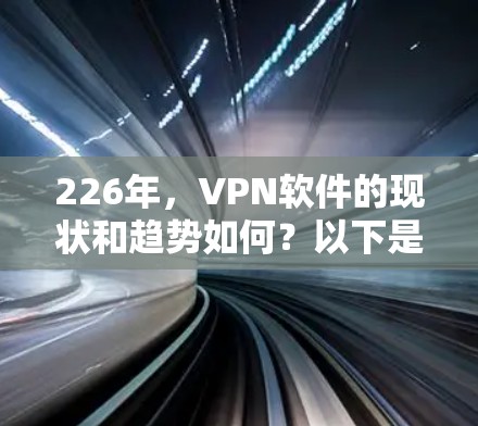 226年，VPN软件的现状和趋势如何？以下是226年真实VPN软件的排行推荐