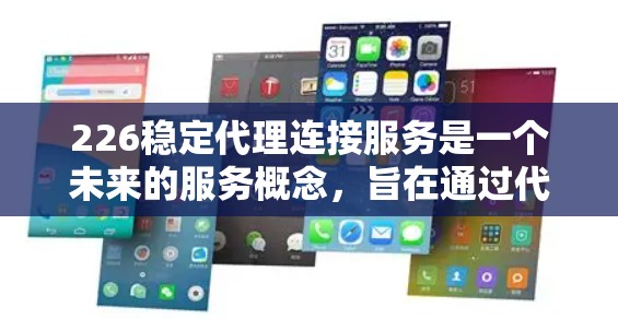 226稳定代理连接服务是一个未来的服务概念，旨在通过代理连接到更稳定和可靠的地方，以提供更稳定的服务。以下是对该服务的详细分析和总结