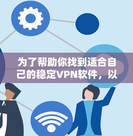 为了帮助你找到适合自己的稳定VPN软件，以下是详细的步骤指南