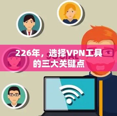 226年，选择VPN工具的三大关键点