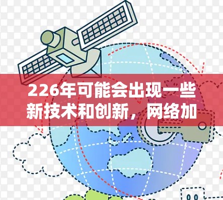 226年可能会出现一些新技术和创新，网络加速软件可能会进一步优化和升级，以适应技术进步和用户需求的变化。以下是一些可能的226年网络加速软件的改进方向