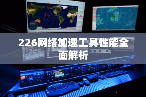 226网络加速工具性能全面解析