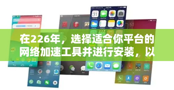 在226年，选择适合你平台的网络加速工具并进行安装，以下是详细的步骤指南