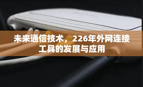 未来通信技术，226年外网连接工具的发展与应用