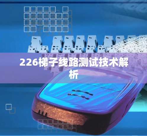 226<strong>梯子</strong>线路测试技术解析