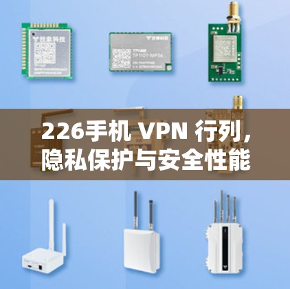 226手机 VPN 行列，隐私保护与安全性能的较量