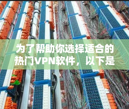 为了帮助你选择适合的热门VPN软件，以下是一些关键点和推荐