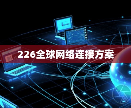 226全球网络连接方案 226全球网络连接方案
