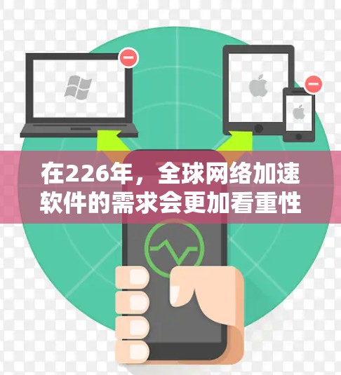 在226年，全球网络加速软件的需求会更加看重性能、安全性以及功能的全面性。以下是一些推荐的网络加速软件，涵盖了高效、安全、多平台和流畅等特点