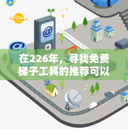 在226年，寻找免费<strong>梯子</strong>工具的推荐可以考虑以下几个方面