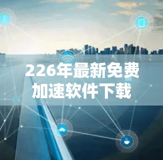 226年最新免费加速软件下载安装