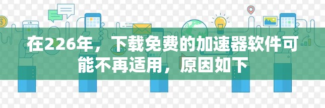 在226年，下载免费的加速器软件可能不再适用，原因如下