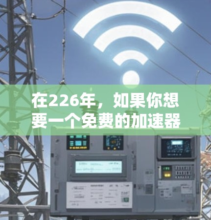 在226年，如果你想要一个免费的加速器来提升网页性能、优化网站或游戏，以下是一些推荐的工具