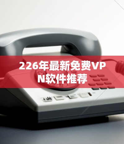 226年最新免费VPN软件推荐