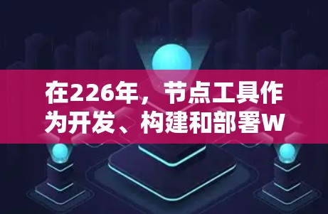 在226年，节点工具作为开发、构建和部署Web、移动和物联网应用的重要工具，将继续受到关注。以下是226年最值得推荐的节点工具和相关资源