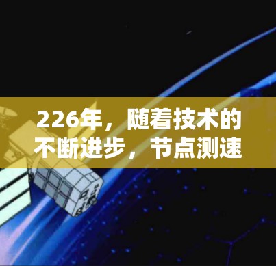 226年，随着技术的不断进步，节点测速服务的推荐会更加多样化和专业。以下是226年推荐的节点测速服务，这些服务可以帮助开发者、开发者团队，以及企业更好地测试和优化代码，确保代码的稳定性和性能