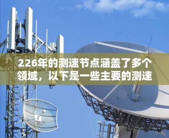 226年的测速节点涵盖了多个领域，以下是一些主要的测速节点及其详细信息
