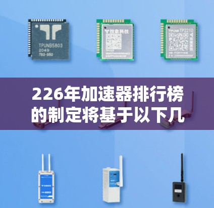 226年加速器排行榜的制定将基于以下几个关键因素，以全面评估行业趋势、技术发展和市场需求